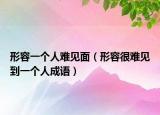 形容一个人难见面（形容很难见到一个人成语）