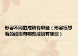 形容不同的成语有哪些（形容很想看的成语有哪些成语有哪些）