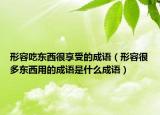 形容吃东西很享受的成语（形容很多东西用的成语是什么成语）