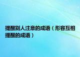 提醒别人注意的成语（形容互相提醒的成语）