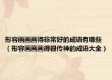 形容画画画得非常好的成语有哪些（形容画画画得很传神的成语大全）