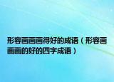 形容画画画得好的成语（形容画画画的好的四字成语）