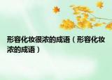 形容化妆很浓的成语（形容化妆浓的成语）