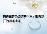 形容花开的词语两个字（形容花开的词语成语）