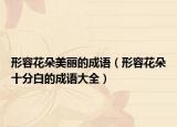 形容花朵美丽的成语（形容花朵十分白的成语大全）