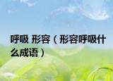 呼吸 形容（形容呼吸什么成语）