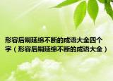 形容后嗣延绵不断的成语大全四个字（形容后嗣延绵不断的成语大全）