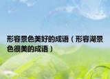 形容景色美好的成语（形容湖景色很美的成语）
