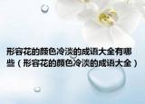 形容花的颜色冷淡的成语大全有哪些（形容花的颜色冷淡的成语大全）