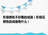 形容颜色不好看的成语（形容花颜色的成语有什么）