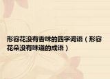 形容花没有香味的四字词语（形容花朵没有味道的成语）
