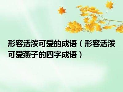 成语活泼可爱形容燕子四字