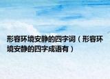 形容环境安静的四字词（形容环境安静的四字成语有）