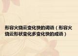 形容火烧云变化快的词语（形容火烧云形状变化多变化快的成语）