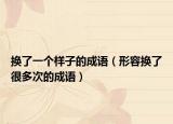换了一个样子的成语（形容换了很多次的成语）