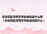 形容慌乱带有手字的成语是什么呢（形容慌乱带有手字的成语是什么）