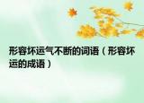 形容坏运气不断的词语（形容坏运的成语）