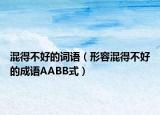 混得不好的词语（形容混得不好的成语AABB式）
