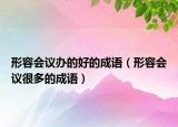 形容会议办的好的成语（形容会议很多的成语）