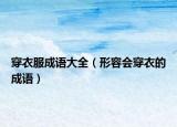 穿衣服成语大全（形容会穿衣的成语）