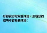 形容获得冠军的成语（形容获得成功不容易的成语）