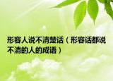 形容人说不清楚话（形容话都说不清的人的成语）