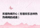 形容热闹开心（形容欢乐吉祥热热闹闹的成语）