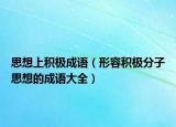 思想上积极成语（形容积极分子思想的成语大全）