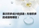 表示积多成少的词语（形容积多的成语有哪些）