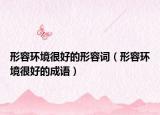 形容环境很好的形容词（形容环境很好的成语）