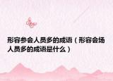 形容参会人员多的成语（形容会场人员多的成语是什么）