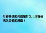 形容会说的词语是什么（形容会说又会做的成语）