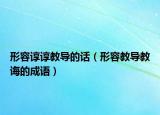 形容谆谆教导的话（形容教导教诲的成语）