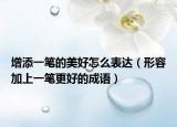 增添一笔的美好怎么表达（形容加上一笔更好的成语）