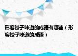形容饺子味道的成语有哪些（形容饺子味道的成语）