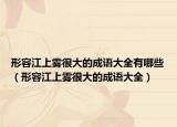 形容江上雾很大的成语大全有哪些（形容江上雾很大的成语大全）