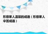 形容家人温馨的成语（形容家人辛苦成语）
