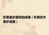 形容退步很快的成语（形容技术退步成语）