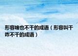形容啥也不干的成语（形容叫干咋不干的成语）
