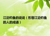 江边钓鱼的说说（形容江边钓鱼的人的成语）