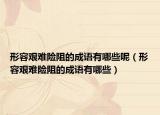 形容艰难险阻的成语有哪些呢（形容艰难险阻的成语有哪些）