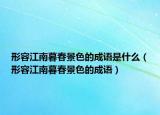 形容江南暮春景色的成语是什么（形容江南暮春景色的成语）