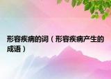 形容疾病的词（形容疾病产生的成语）