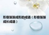 形容渐渐成形的成语（形容渐渐成长成语）