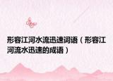 形容江河水流迅速词语（形容江河流水迅速的成语）