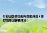 形容回答的逃避问题的成语（形容简单回答的成语）