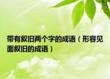 带有叙旧两个字的成语（形容见面叙旧的成语）