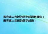 形容家人亲近的四字成语有哪些（形容家人亲近的四字成语）