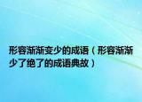 形容渐渐变少的成语（形容渐渐少了绝了的成语典故）