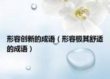 形容创新的成语（形容极其舒适的成语）